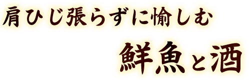 肩ひじ張らずに愉しむ 鮮魚と酒