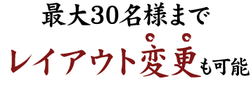 最大30名様まで レイアウト変更も可能