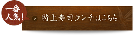 一番人気！特上寿司ランチはこちら