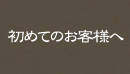 初めてのお客様へ