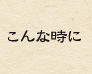 こんな時に