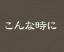 こんな時に