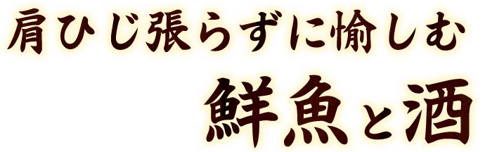 肩ひじ張らずに愉しむ 鮮魚と酒